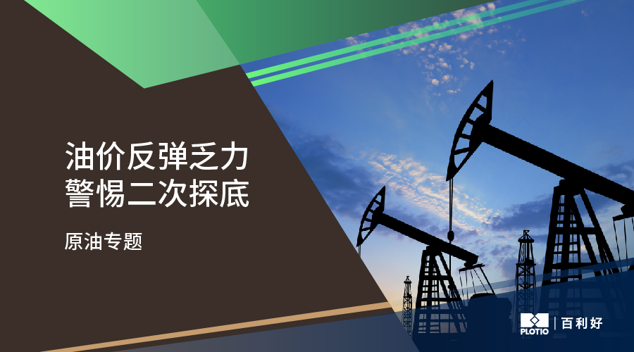 【原油专题】油价反弹乏力 警惕二次探底 - 百利好环球